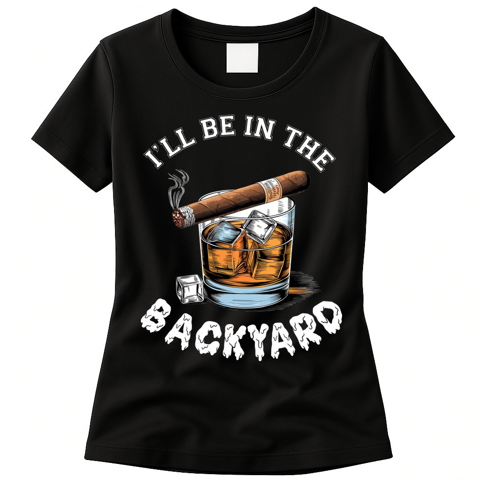 I’Ll Be In The Backyard Bourbon Whiskey Stogie Bourbon Lovers Womens T-Shirt