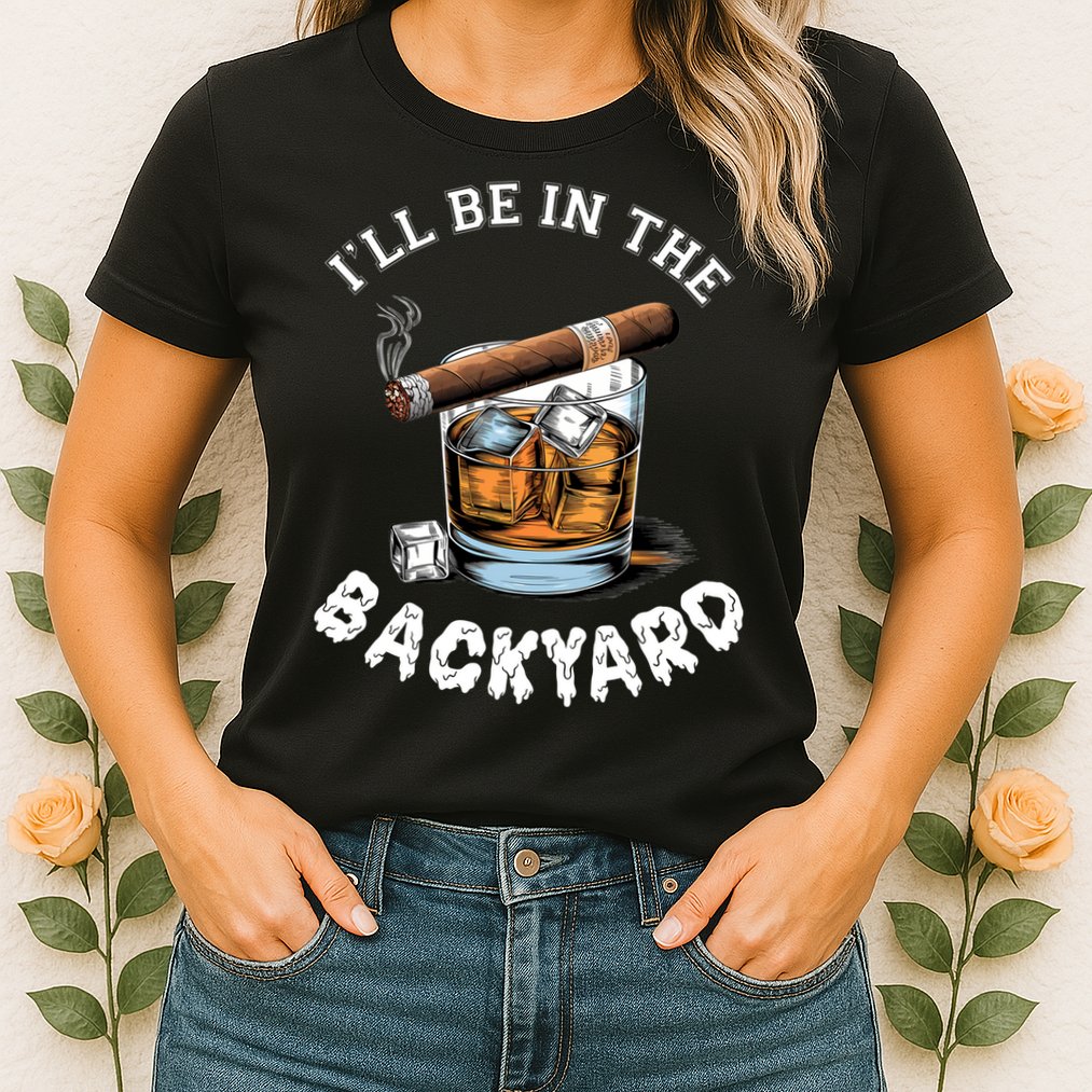I’Ll Be In The Backyard Bourbon Whiskey Stogie Bourbon Lovers Womens T-Shirt