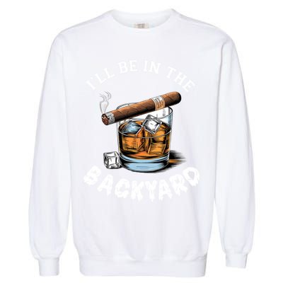 I’Ll Be In The Backyard Bourbon Whiskey Stogie Bourbon Lovers Garment-Dyed Sweatshirt