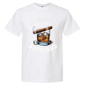 I’Ll Be In The Backyard Bourbon Whiskey Stogie Bourbon Lovers Garment-Dyed Heavyweight T-Shirt