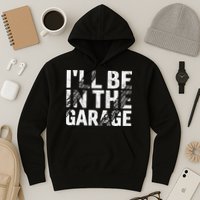 ILl Be In The Garage Dad Car Mechanic Garage Fathers Day Hoodie