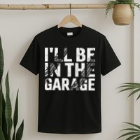 ILl Be In The Garage Dad Car Mechanic Garage Fathers Day T-Shirt