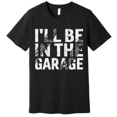ILl Be In The Garage Dad Car Mechanic Garage Fathers Day Premium T-Shirt