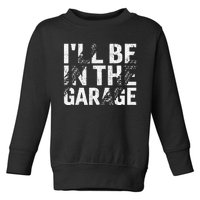 ILl Be In The Garage Dad Car Mechanic Garage Fathers Day Toddler Sweatshirt