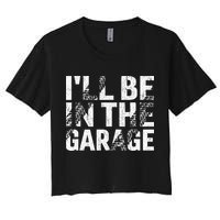 ILl Be In The Garage Dad Car Mechanic Garage Fathers Day Women's Crop Top Tee