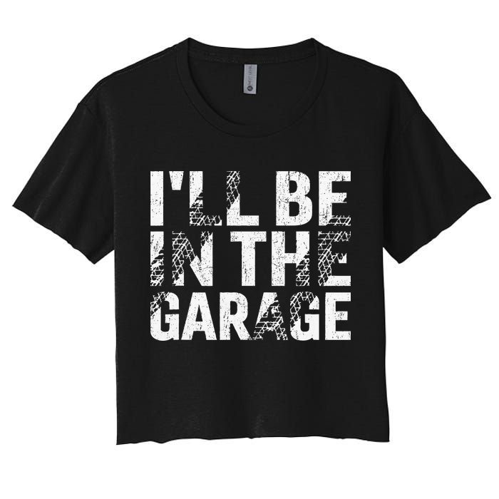 ILl Be In The Garage Dad Car Mechanic Garage Fathers Day Women's Crop Top Tee