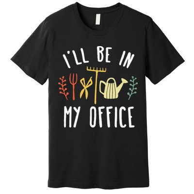 Ill Be In My Office Garden Funny Gardening Premium T-Shirt