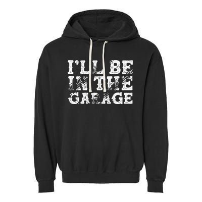 ILl Be In The Garage Auto Mechanic Project Car Builder Garment-Dyed Fleece Hoodie