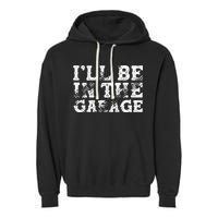 ILl Be In The Garage Auto Mechanic Project Car Builder Garment-Dyed Fleece Hoodie