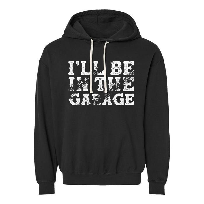 ILl Be In The Garage Auto Mechanic Project Car Builder Garment-Dyed Fleece Hoodie