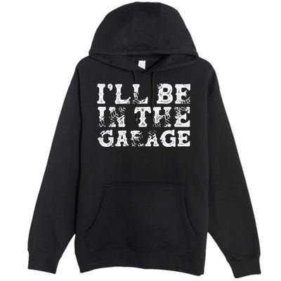 ILl Be In The Garage Auto Mechanic Project Car Builder Premium Pullover Hoodie