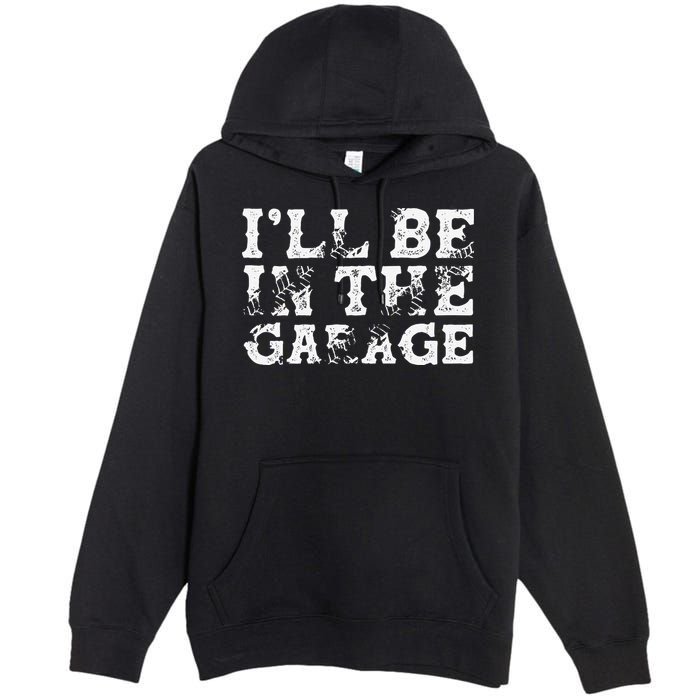 ILl Be In The Garage Auto Mechanic Project Car Builder Premium Pullover Hoodie