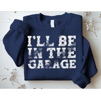 ILl Be In The Garage Auto Mechanic Project Car Builder Sweatshirt