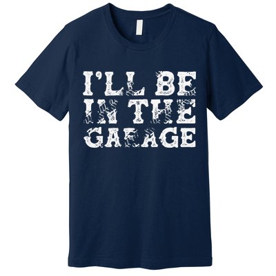ILl Be In The Garage Auto Mechanic Project Car Builder Premium T-Shirt