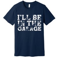 ILl Be In The Garage Auto Mechanic Project Car Builder Premium T-Shirt