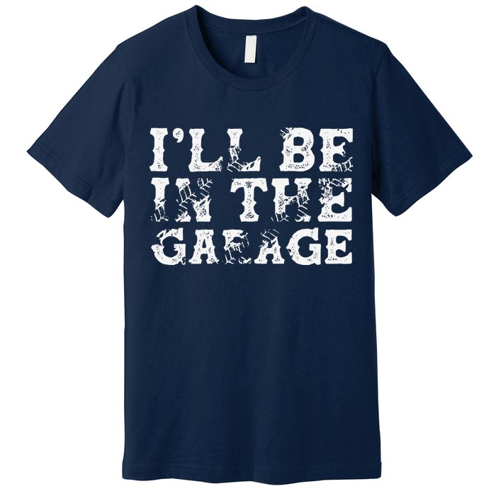 ILl Be In The Garage Auto Mechanic Project Car Builder Premium T-Shirt