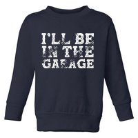 ILl Be In The Garage Auto Mechanic Project Car Builder Toddler Sweatshirt