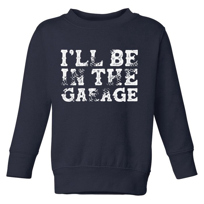 ILl Be In The Garage Auto Mechanic Project Car Builder Toddler Sweatshirt