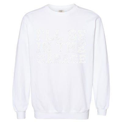 ILl Be In The Garage Auto Mechanic Project Car Builder Garment-Dyed Sweatshirt