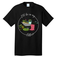 ILl Be In My Office Garden Gardening And Planting Lovers Tall T-Shirt