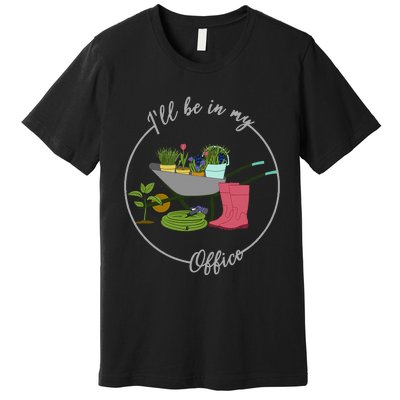 ILl Be In My Office Garden Gardening And Planting Lovers Premium T-Shirt