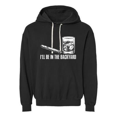 ILl Be In The Backyard Cigar & Whiskey Lover Funny Garment-Dyed Fleece Hoodie