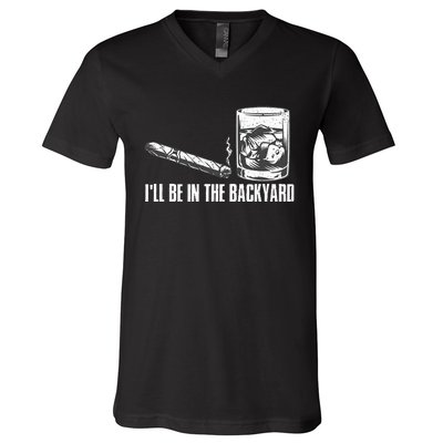 ILl Be In The Backyard Cigar & Whiskey Lover Funny V-Neck T-Shirt