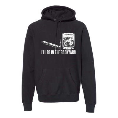 ILl Be In The Backyard Cigar & Whiskey Lover Funny Premium Hoodie