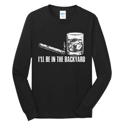 ILl Be In The Backyard Cigar & Whiskey Lover Funny Tall Long Sleeve T-Shirt