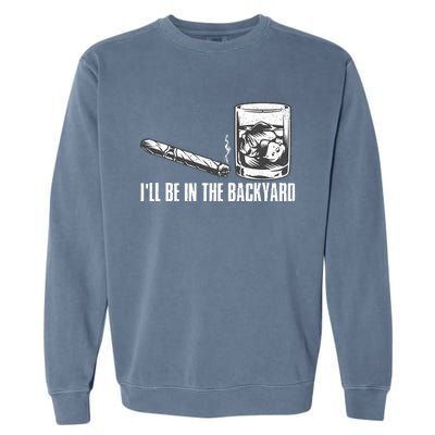 ILl Be In The Backyard Cigar & Whiskey Lover Funny Garment-Dyed Sweatshirt