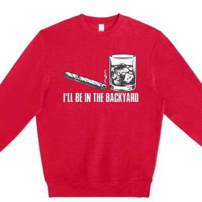 ILl Be In The Backyard Cigar & Whiskey Lover Funny Premium Crewneck Sweatshirt