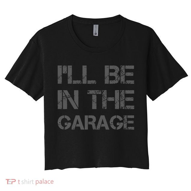 I'll Be in The Garage Mechanic Dad Joke Handyman Grandpa Fun Crop Top