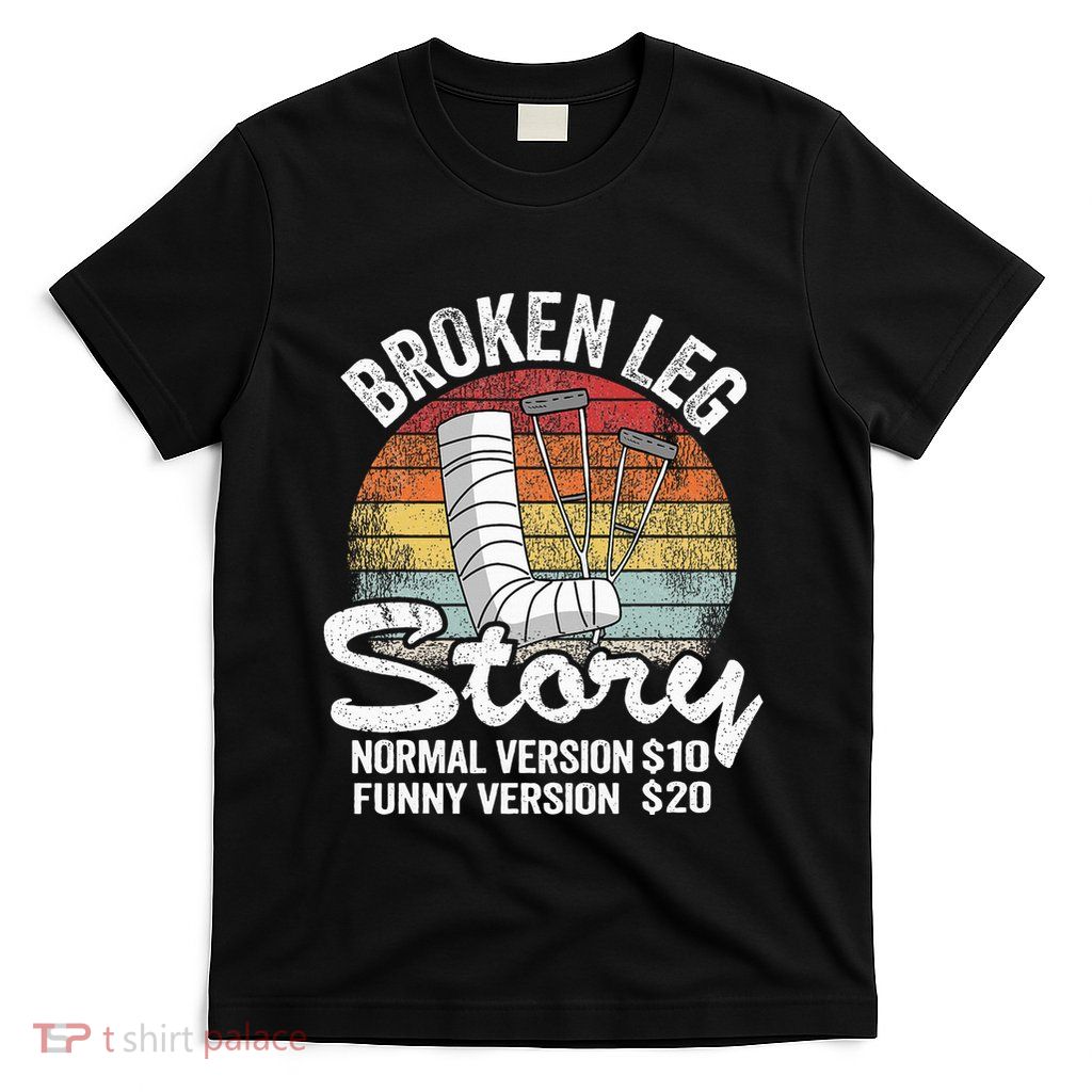 Injury Broken Leg Story Normal Version $10 Funny Version $20 T-Shirt