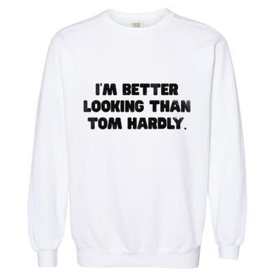 IM Better Looking Than Tom Hardly Funny Sarcastic Garment-Dyed Sweatshirt