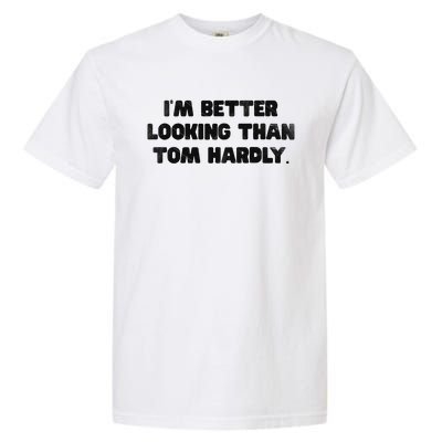 IM Better Looking Than Tom Hardly Funny Sarcastic Garment-Dyed Heavyweight T-Shirt