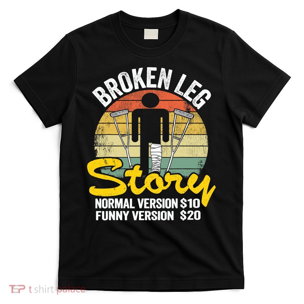 Injury Broken Leg Story Normal Version $10 Funny Version $20 T-Shirt