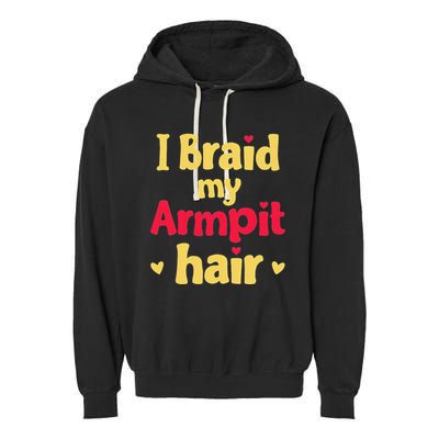 I Braid My Armpit Hair Funny Sarcastic Quote Garment-Dyed Fleece Hoodie