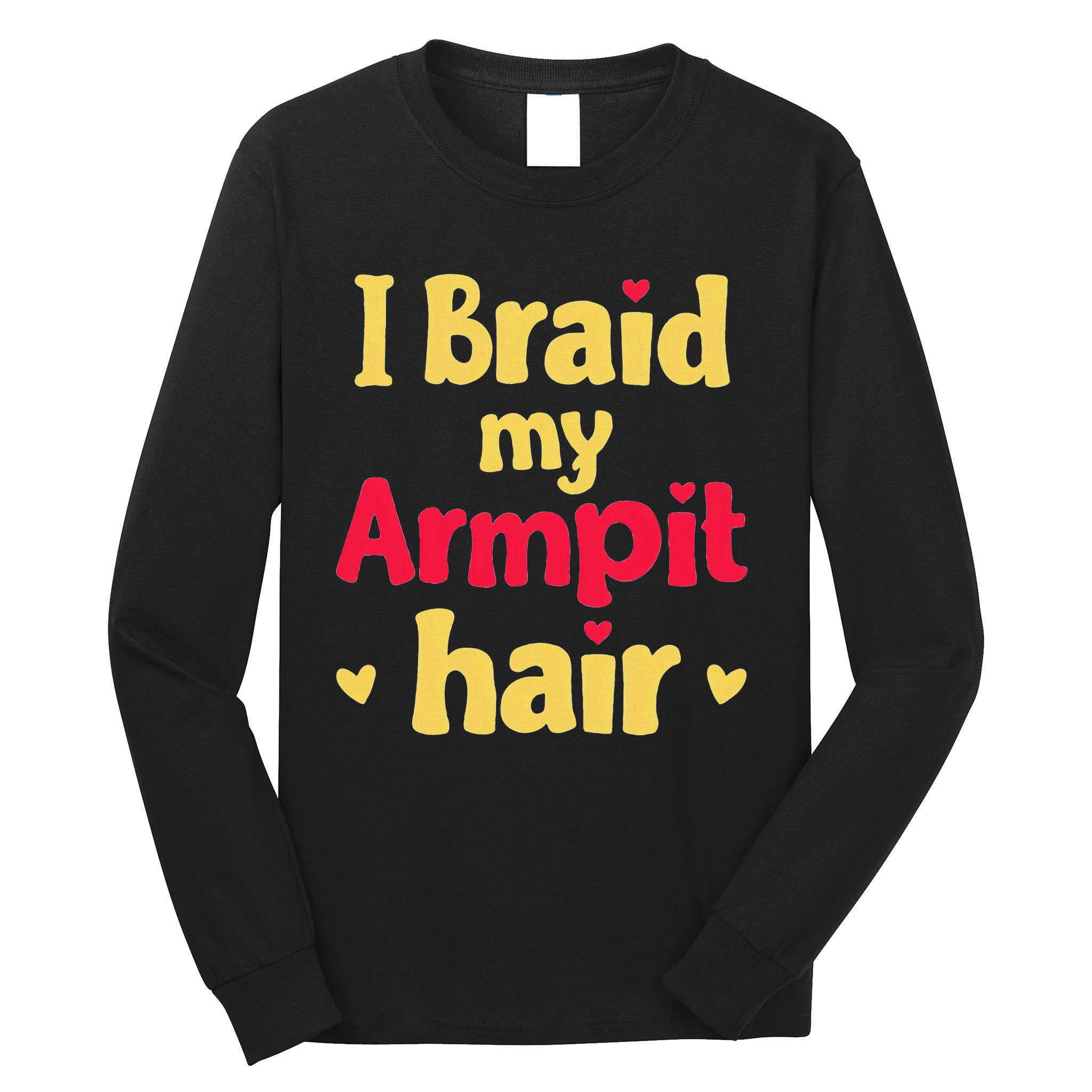 I Braid My Armpit Hair Funny Sarcastic Quote Long Sleeve Shirt