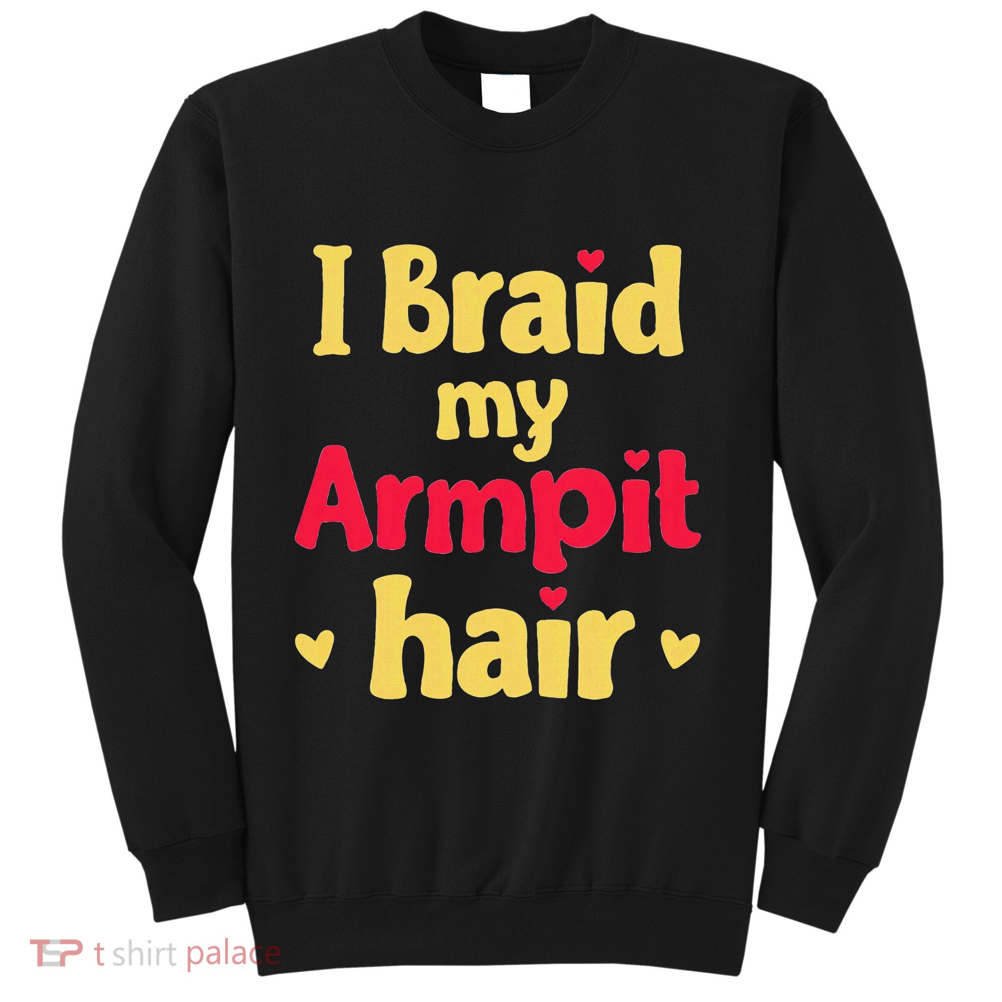 I Braid My Armpit Hair Funny Sarcastic Quote Sweatshirt