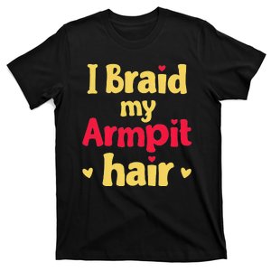 I Braid My Armpit Hair Funny Sarcastic Quote T-Shirt