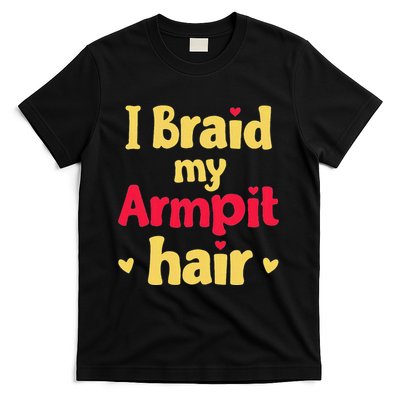 I Braid My Armpit Hair Funny Sarcastic Quote T-Shirt