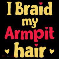 I Braid My Armpit Hair Funny Sarcastic Quote T-Shirt