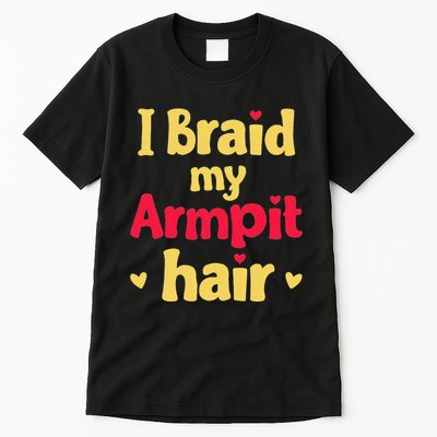 I Braid My Armpit Hair Funny Sarcastic Quote Tall T-Shirt