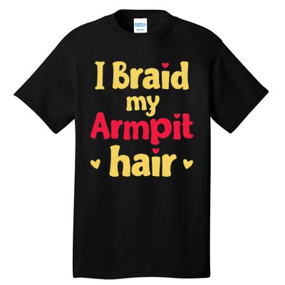 I Braid My Armpit Hair Funny Sarcastic Quote Tall T-Shirt