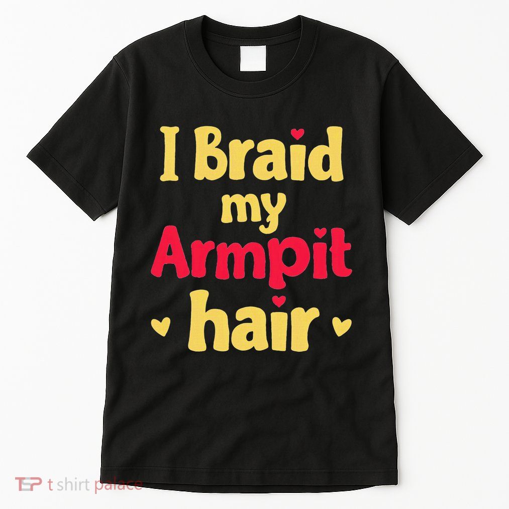 I Braid My Armpit Hair Funny Sarcastic Quote Tall T-Shirt