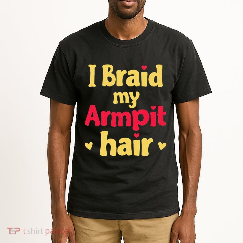 I Braid My Armpit Hair Funny Sarcastic Quote Tall T-Shirt