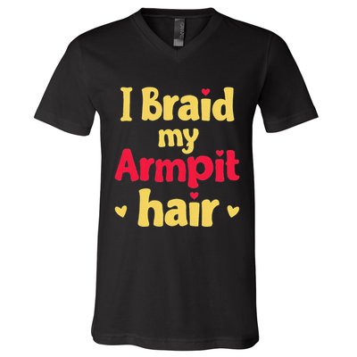 I Braid My Armpit Hair Funny Sarcastic Quote V-Neck T-Shirt