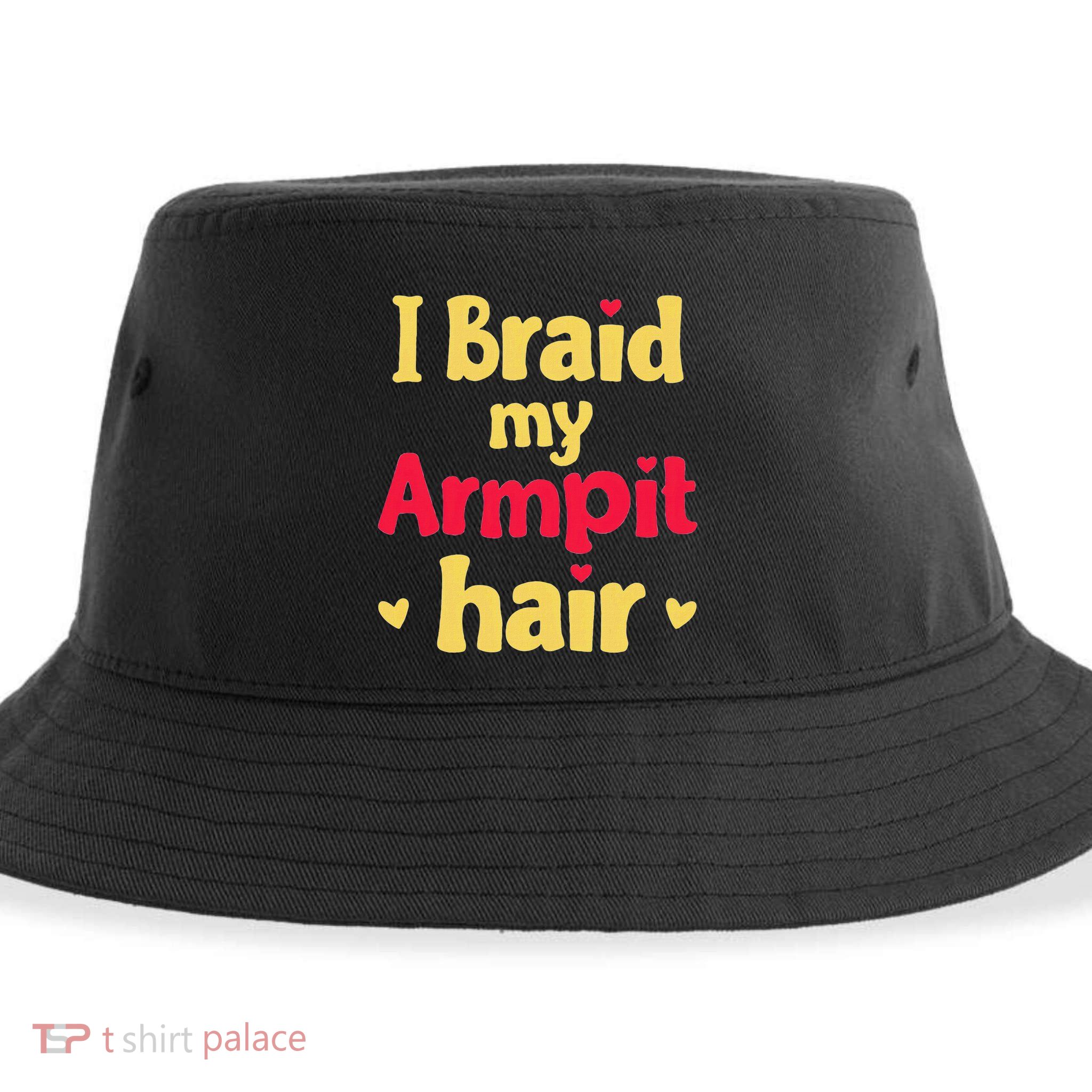 I Braid My Armpit Hair Funny Sarcastic Quote Sustainable Bucket Hat
