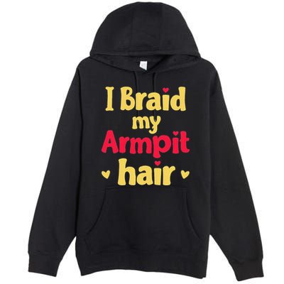 I Braid My Armpit Hair Funny Sarcastic Quote Premium Pullover Hoodie