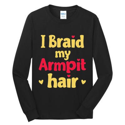 I Braid My Armpit Hair Funny Sarcastic Quote Tall Long Sleeve T-Shirt